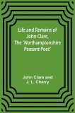 Life and Remains of John Clare, The Northamptonshire Peasant Poet