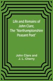 Life and Remains of John Clare, The Northamptonshire Peasant Poet