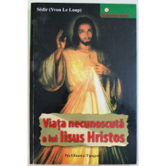 VIATA NECUNOSCUTA A LUI IISUS HRISTOS - DUPA INVATATURA MAESTRULUI PHILIPPE de SEDIR (YVON LE LOUP), 2007