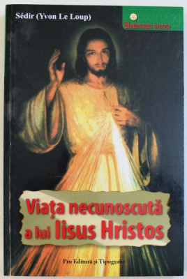 VIATA NECUNOSCUTA A LUI IISUS HRISTOS - DUPA INVATATURA MAESTRULUI PHILIPPE de SEDIR (YVON LE LOUP), 2007 foto