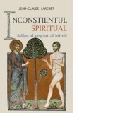 Inconstientul spiritual sau Adancul nestiut al inimii - Jean-Claude Larchet