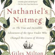 Nathaniel's Nutmeg: Or, the True and Incredible Adventures of the Spice Trader Who Changed the Course of History