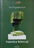 Polemice Brancusi. Cu replici si ecouri - Ion Pogorilovschi