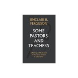 Some Pastors and Teachers: Reflecting a Biblical Vision of What Every Minister Is Called to Be
