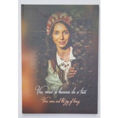 VIA , VINUL SI BUCURIA DE A TRAI / VINE , WINE AND THE JOY OF LIVING , ALBUM CU TEXT IN ROMANA SI ENGLEZA , 2023