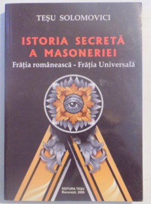 ISTORIA SECRETA A MASONERIEI , FRATIA ROMANEASCA - FRATIA UNIVERSALA de TESU SOLOMOVICI , 2008 foto