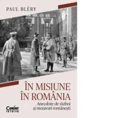 In misiune in Romania. Anecdote de razboi si moravuri romanesti - Sorin Cristescu, Paul Blery