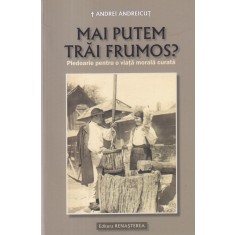 Andrei Andreicut - Mai putem trai frumos? Pledoarie pentru o viata morala curata