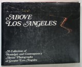 ABOVE LOS ANGELES , A COLLECTION OF NOSTALGIC CONTEMPORARY AERIAL PHOTOGRAPHS OF GREATER LOS ANGELES , 1976