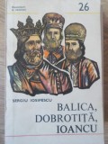 Balica, Dobrotita, Ioancu de Sergiu Iosipescu - Carte Istorie Medievala, Editura Militara, 1985, Paperback