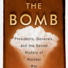 The Bomb: Presidents, Generals, and the Secret History of Nuclear War