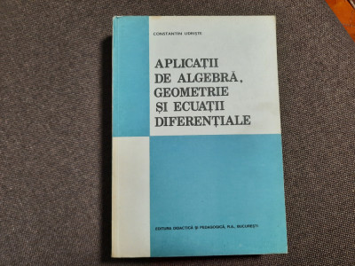 Aplicatii de algebra, geometrie si ecuatii diferentiale, Constantin Udriste foto