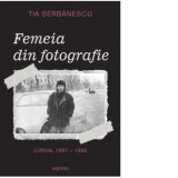 Femeia din fotografie. Jurnal 1987 - 1989 - Tia Serbanescu