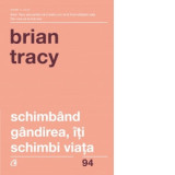 Schimband gandirea, iti schimbi viata. Editia a IV-a revizuita - Brian Tracy