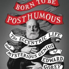 Born to Be Posthumous: The Eccentric Life and Mysterious Genius of Edward Gorey