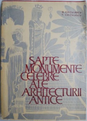 Sapte monumente celebre ale arhitecturii antice. &amp;ldquo;Cele sapte minuni&amp;rdquo; - Georgeta Chitulescu, Traian Chitulescu foto