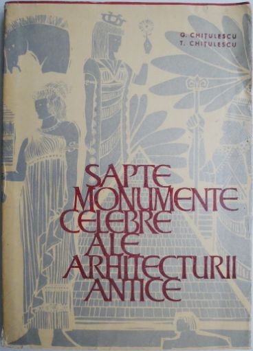 Sapte monumente celebre ale arhitecturii antice. &ldquo;Cele sapte minuni&rdquo; - Georgeta Chitulescu, Traian Chitulescu