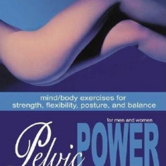 Pelvic Power: Mind/Body Exercises for Strength, Flexibility, Posture, and Balance for Men and Women