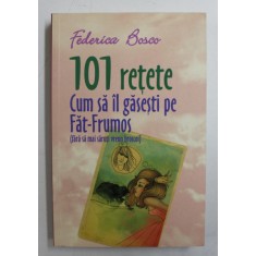 101 RETETE CUM SA IL GASESTI PE FAT - FRUMOS ( FARA SA MAI SAUTI UN BROSCOI ) de FEDERICO BOSCO , 2014