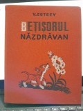 Betisorul nazdravan - V. Suteev, cu ilustratiile autorului
