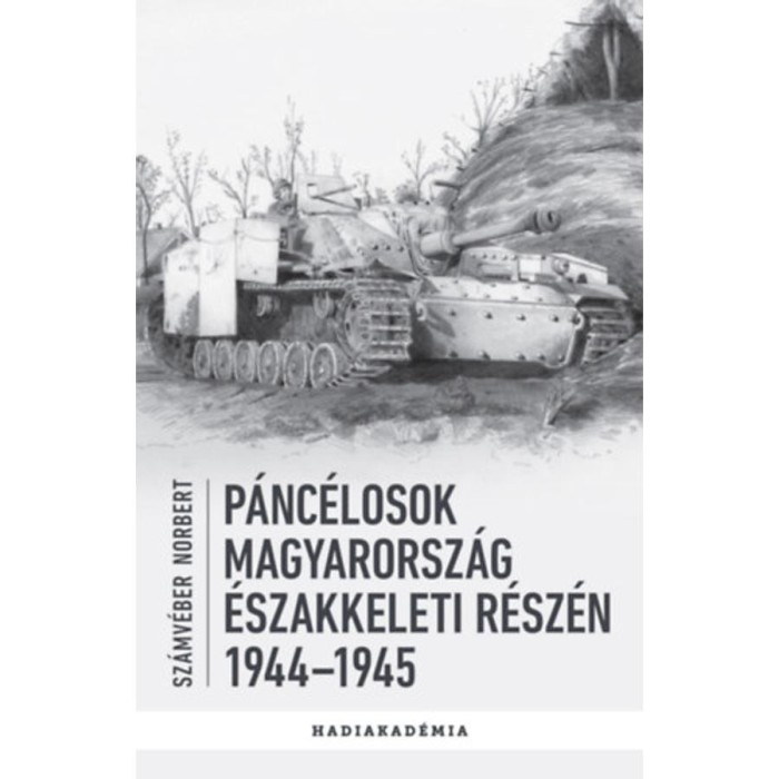 P&aacute;nc&eacute;losok Magyarorsz&aacute;g &eacute;szakkeleti r&eacute;sz&eacute;n - 1944-1945 - Sz&aacute;mv&eacute;ber Norbert