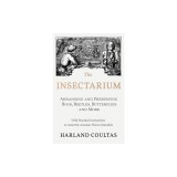 The Insectarium - Collecting, Arranging and Preserving Bugs, Beetles, Butterflies and More - With Practical Instructions to Assist the Amateur Home Na