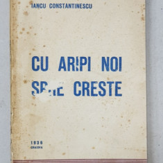 CU ARIPI NOI SPRE CRESTE de IANCU CONSTANTINESCU , 1936, CONTINE DEDICATIA AUTORULUI *