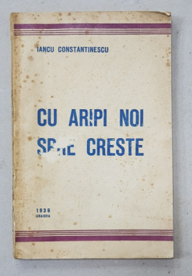 CU ARIPI NOI SPRE CRESTE de IANCU CONSTANTINESCU , 1936, CONTINE DEDICATIA AUTORULUI * foto