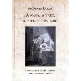 A nagy, a v&aacute;rt, rettegett j&ouml;vendő - Tanulm&aacute;nyok a XIX. sz&aacute;zadi magyar irodalomr&oacute;l - Sz&ouml;r&eacute;nyi L&aacute;szl&oacute;, Sz&ouml;r&eacute;nyi L&aacute;szl&oacute;