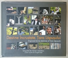 DESTINE INCRUSTATE . TARA LAPUSULUI / ENGRAVED DIVINE DESTINIES OF TARA LAPUSULUI , ALBUM BILINGV DE FOTOGRAFIE de RAZVAN VOICULESCU , cuvant inainte