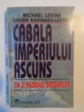 CABALA IMPERIUL ASCUNS , CIA SI RAZBOIUL DROGURILOR de MICHAEL LEVIN si LAURA KAVANAU - LEVINE , 1993 * PREZINTA PETE PE BLOCUL DE FILE