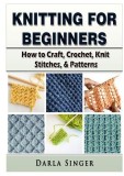 Knitting for Beginners: How to Craft, Crochet, Knit Stitches, &amp; Patterns