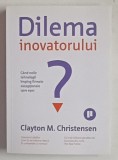 DILEMA INOVATORULUI , CAND NOILE TEHNOLOGII IMPING FIRMELE EXECEPTIONALE SPRE ESEC de CLAYTON M. CHRISTENSEN , 2014