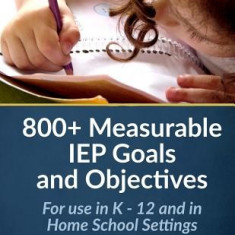 800+ Measurable IEP Goals and Objectives: For Use in K - 12 and in Home School Settings