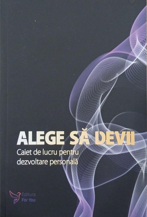 Alege sa devii. Caiet de lucru pentru dezvoltare personala