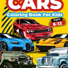 Cars Coloring Book For Kids Ages 6-12: Cool Cars Coloring Pages For Children Boys. Car Coloring And Activity Book For Kids, Boys And Girls With A Big