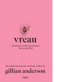 Vreau. Fantasmele erotice ale femeilor din secolul XXI - Gillian Anderson, Roxana Tolici