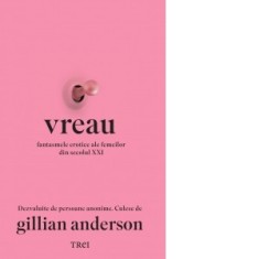 Vreau. Fantasmele erotice ale femeilor din secolul XXI - Gillian Anderson, Roxana Tolici