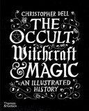 The Occult, Witchcraft and Magic: An Illustrated History