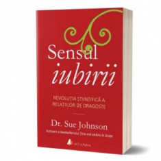 Sensul iubirii. Revolutia stiintifica a relatiilor de dragoste - Sue Johnson