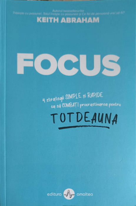 FOCUS: 4 STRATEGII SIMPLE SI RAPIDE CA SA COMBATI PROCRASTINAREA PENTRU TOTDEAUNA-KEITH ABRAHAM-248405