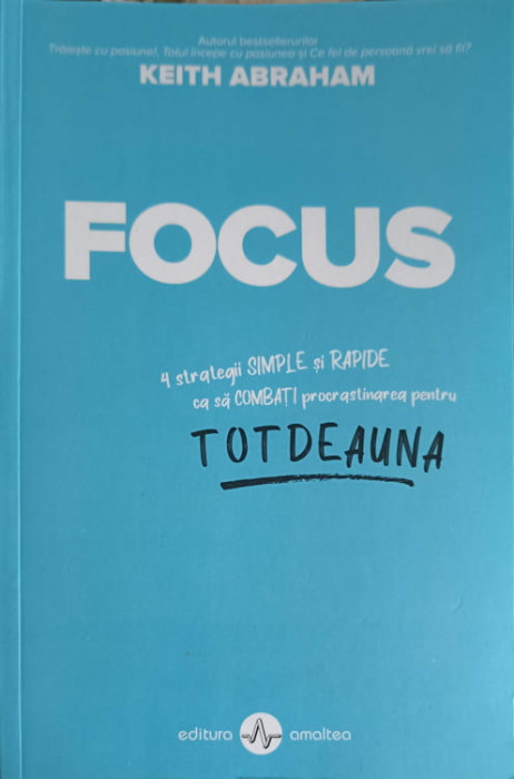 FOCUS: 4 STRATEGII SIMPLE SI RAPIDE CA SA COMBATI PROCRASTINAREA PENTRU TOTDEAUNA-KEITH ABRAHAM