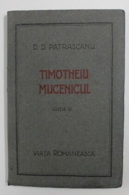 TIMOTHEIU MUCENICULUI,EDITIA A III-A-D.D PATRASCANU 1922 , CONTINE DEDICATIA AUTORULUI foto