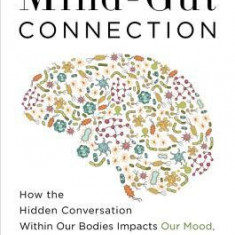 The Mind-Gut Connection: How the Hidden Conversation Within Our Bodies Impacts Our Mood, Our Choices, and Our Overall Health