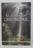 SA CUNOASTEM CRESTINISMUL de J.I. PACKER , 2007