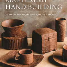 Mastering Hand Building: Techniques, Tips, and Tricks for Slabs, Coils, and More