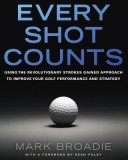 Every Shot Counts: Using the Revolutionary Strokes Gained Approach to Improve Your Golf Performance and Strategy