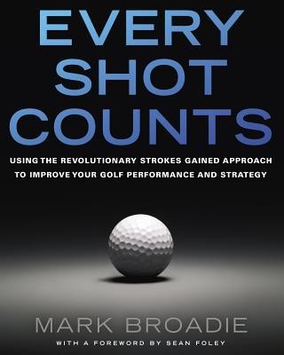 Every Shot Counts: Using the Revolutionary Strokes Gained Approach to Improve Your Golf Performance and Strategy foto