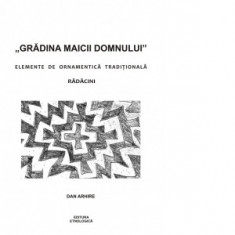 Gradina Maicii Domnului. Elemente de ornamentica traditionala. Radacini - Dan Arhire