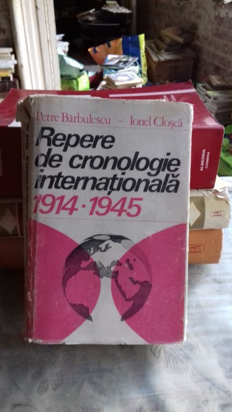 REPERE DE CRONOLOGIE INTERNATIONALA 1914-1945 - PETRE BARBULESCU